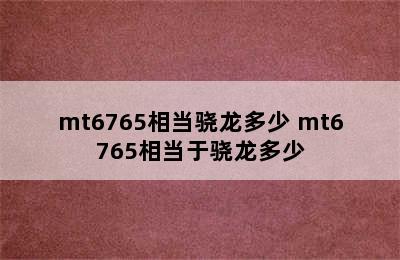 mt6765相当骁龙多少 mt6765相当于骁龙多少